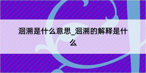 洄溯是什么意思_洄溯的解释是什么