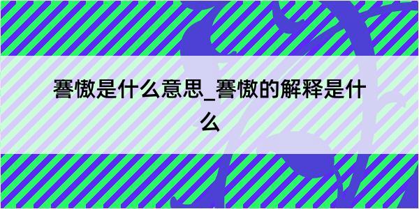 謇慠是什么意思_謇慠的解释是什么