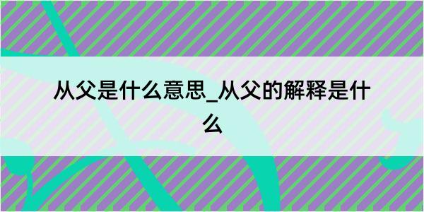 从父是什么意思_从父的解释是什么