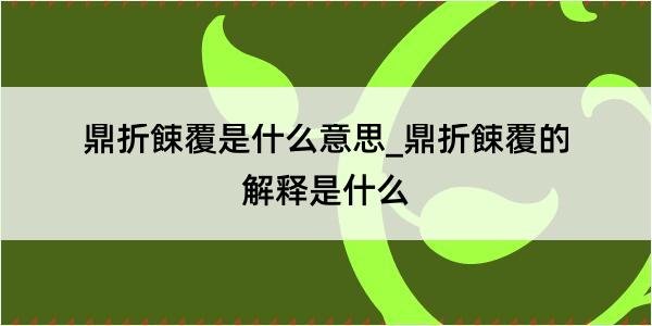 鼎折餗覆是什么意思_鼎折餗覆的解释是什么