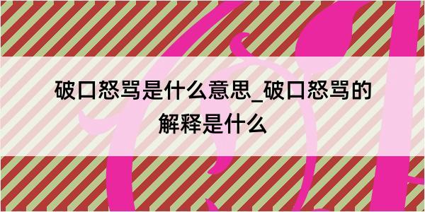 破口怒骂是什么意思_破口怒骂的解释是什么