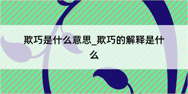 欺巧是什么意思_欺巧的解释是什么