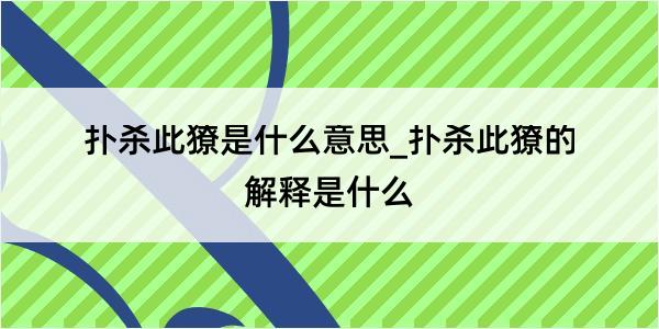 扑杀此獠是什么意思_扑杀此獠的解释是什么