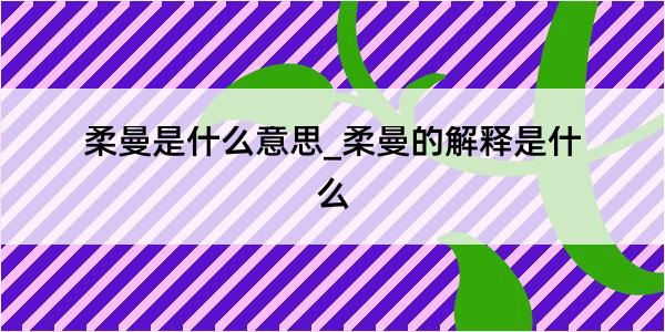 柔曼是什么意思_柔曼的解释是什么