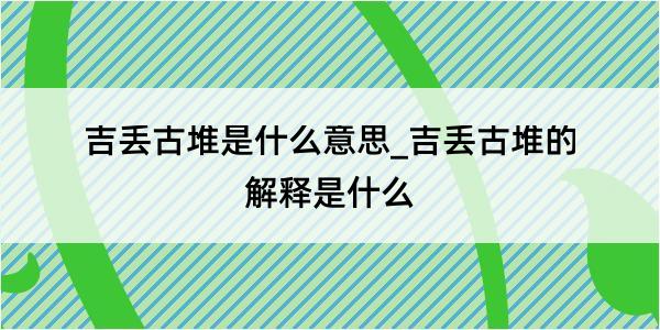 吉丢古堆是什么意思_吉丢古堆的解释是什么