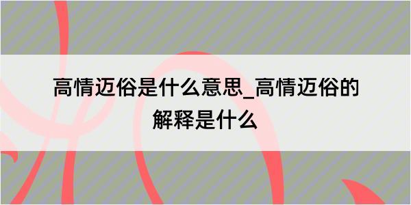 高情迈俗是什么意思_高情迈俗的解释是什么