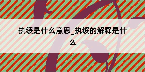 执绥是什么意思_执绥的解释是什么