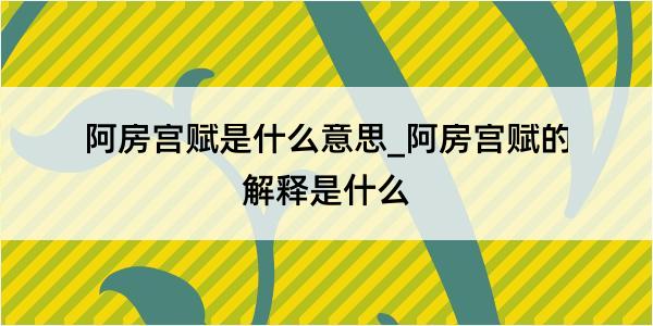 阿房宫赋是什么意思_阿房宫赋的解释是什么