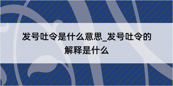 发号吐令是什么意思_发号吐令的解释是什么