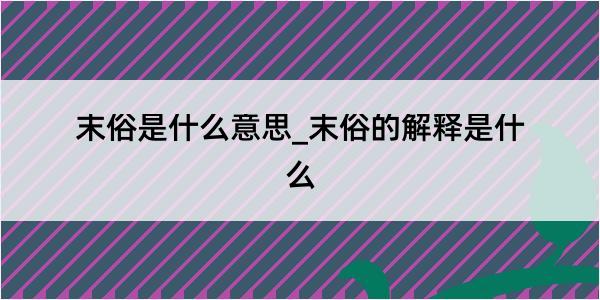 末俗是什么意思_末俗的解释是什么