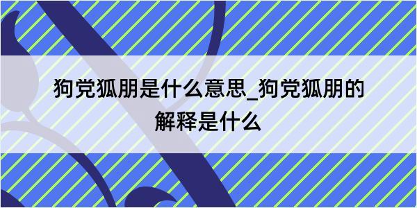 狗党狐朋是什么意思_狗党狐朋的解释是什么