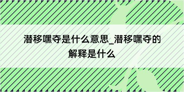 潜移嘿夺是什么意思_潜移嘿夺的解释是什么