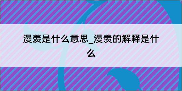 漫羡是什么意思_漫羡的解释是什么