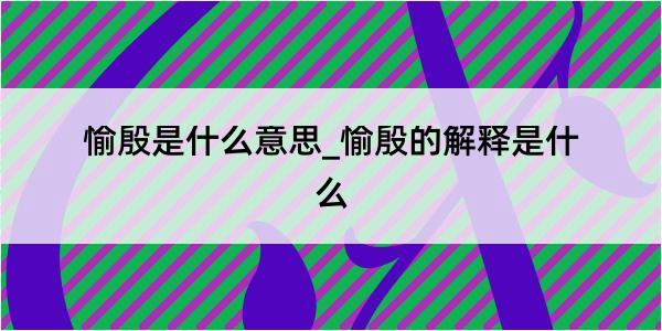 愉殷是什么意思_愉殷的解释是什么