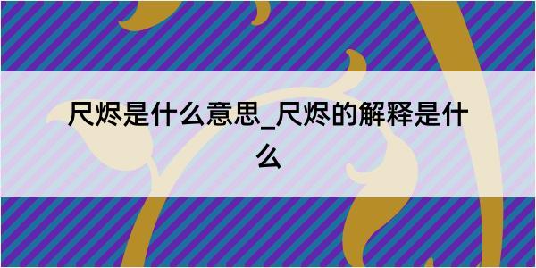 尺烬是什么意思_尺烬的解释是什么