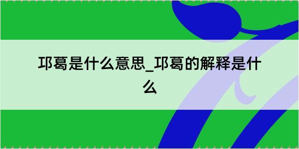 邛葛是什么意思_邛葛的解释是什么