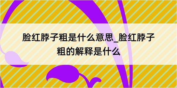 脸红脖子粗是什么意思_脸红脖子粗的解释是什么