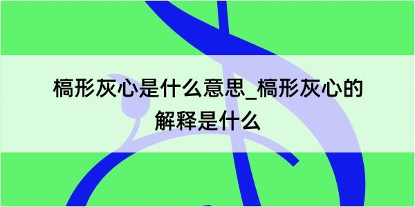 槁形灰心是什么意思_槁形灰心的解释是什么