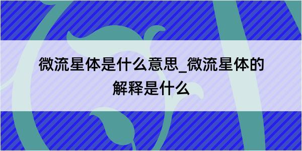 微流星体是什么意思_微流星体的解释是什么