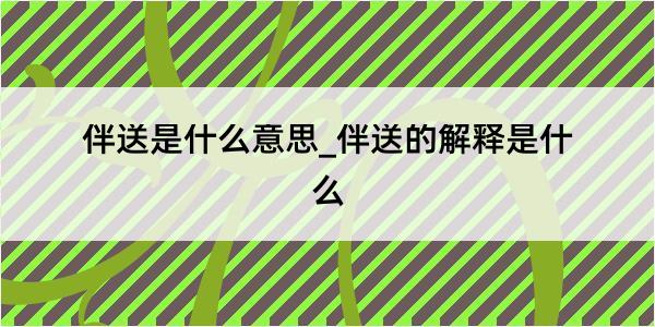 伴送是什么意思_伴送的解释是什么