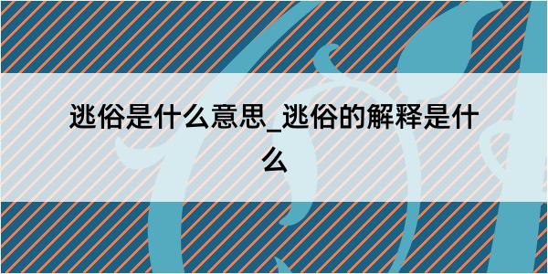 逃俗是什么意思_逃俗的解释是什么