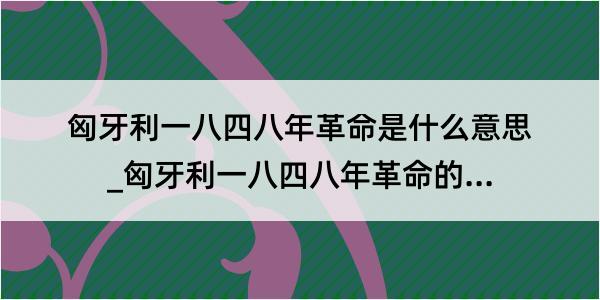 匈牙利一八四八年革命是什么意思_匈牙利一八四八年革命的解释是什么