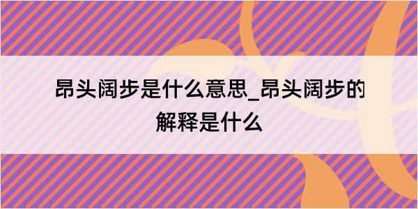 昂头阔步是什么意思_昂头阔步的解释是什么