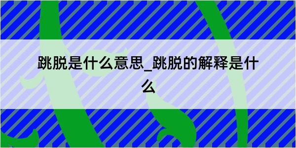 跳脱是什么意思_跳脱的解释是什么