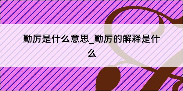 勤厉是什么意思_勤厉的解释是什么