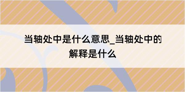 当轴处中是什么意思_当轴处中的解释是什么