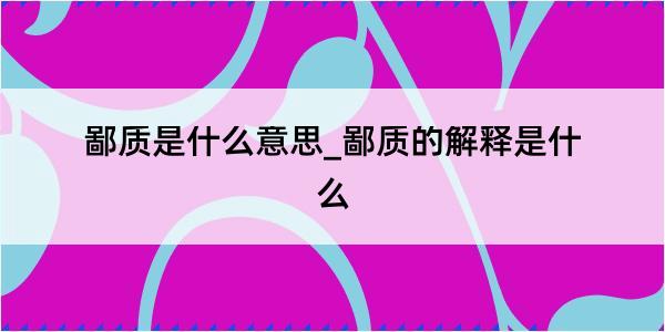 鄙质是什么意思_鄙质的解释是什么