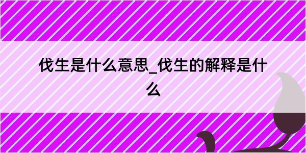 伐生是什么意思_伐生的解释是什么