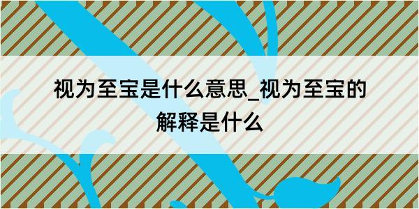 视为至宝是什么意思_视为至宝的解释是什么