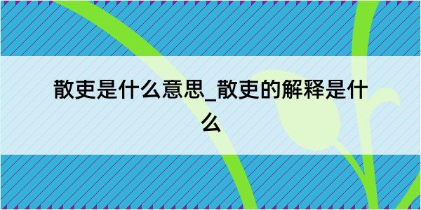 散吏是什么意思_散吏的解释是什么