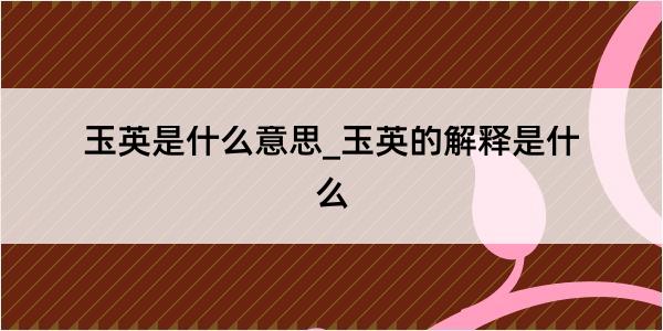 玉英是什么意思_玉英的解释是什么