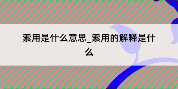 索用是什么意思_索用的解释是什么