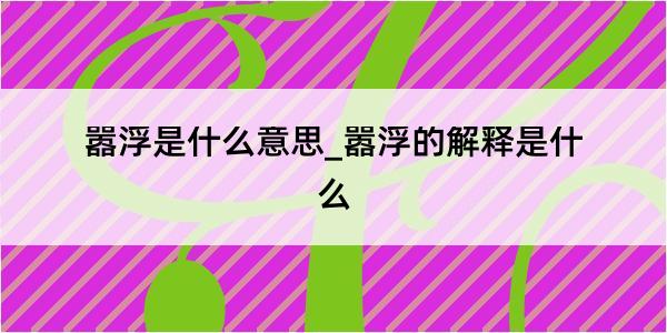 嚣浮是什么意思_嚣浮的解释是什么