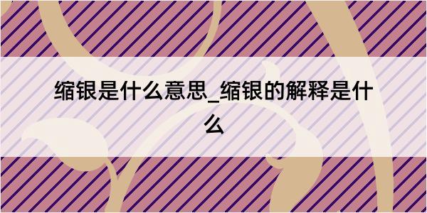 缩银是什么意思_缩银的解释是什么