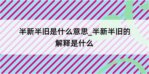 半新半旧是什么意思_半新半旧的解释是什么