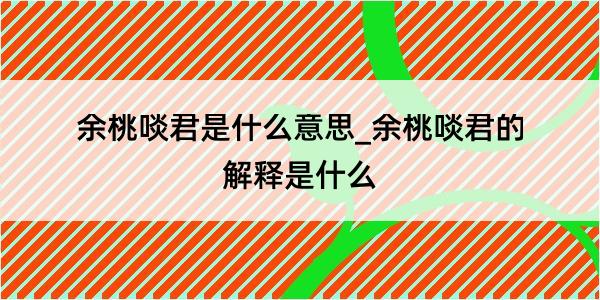 余桃啖君是什么意思_余桃啖君的解释是什么