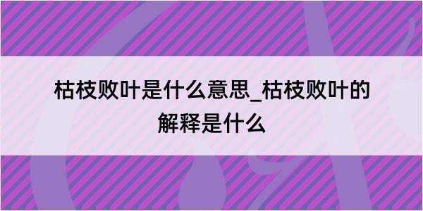 枯枝败叶是什么意思_枯枝败叶的解释是什么