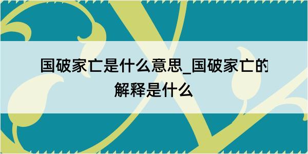 国破家亡是什么意思_国破家亡的解释是什么