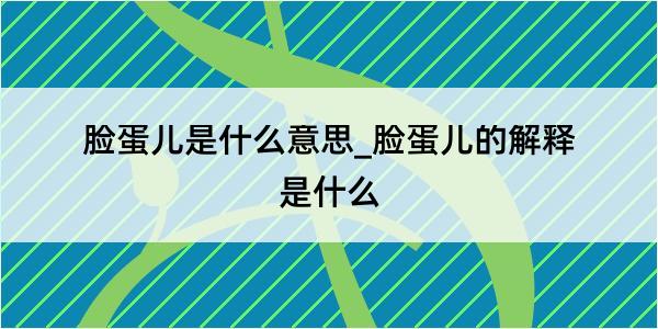 脸蛋儿是什么意思_脸蛋儿的解释是什么