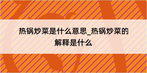 热锅炒菜是什么意思_热锅炒菜的解释是什么