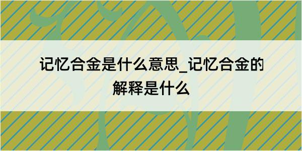 记忆合金是什么意思_记忆合金的解释是什么