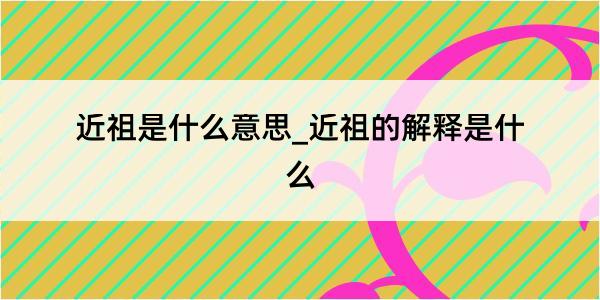 近祖是什么意思_近祖的解释是什么