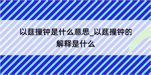 以莛撞钟是什么意思_以莛撞钟的解释是什么