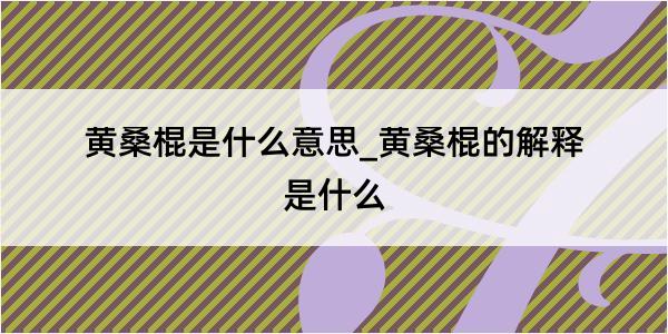 黄桑棍是什么意思_黄桑棍的解释是什么