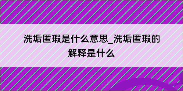 洗垢匿瑕是什么意思_洗垢匿瑕的解释是什么