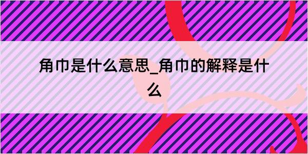 角巾是什么意思_角巾的解释是什么